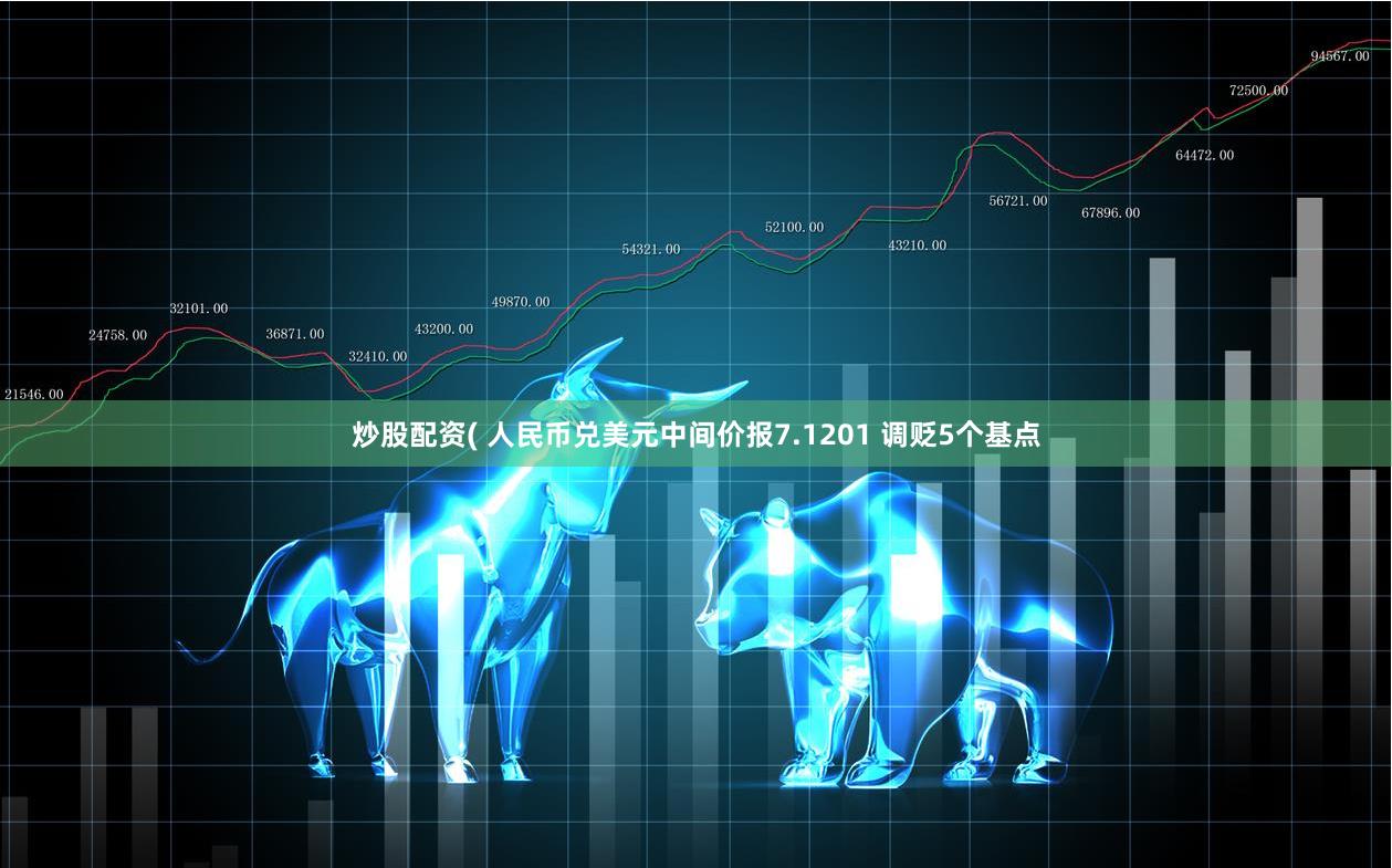 炒股配资( 人民币兑美元中间价报7.1201 调贬5个基点