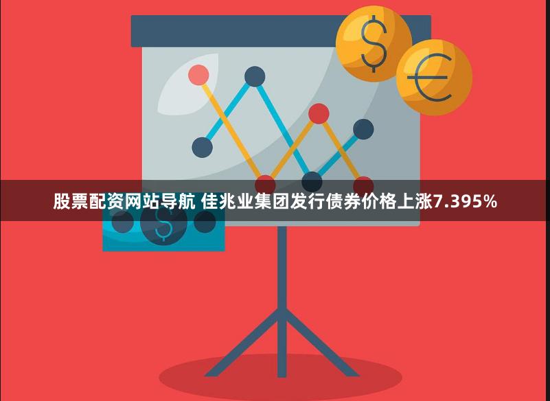 股票配资网站导航 佳兆业集团发行债券价格上涨7.395%