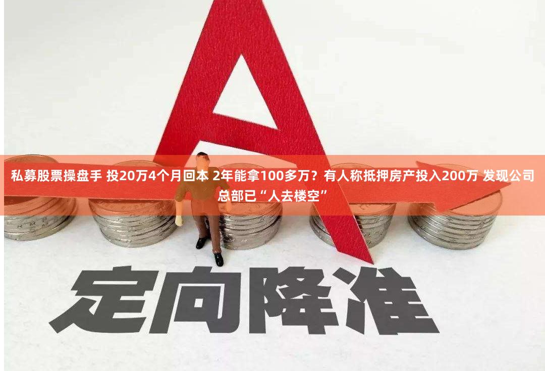 私募股票操盘手 投20万4个月回本 2年能拿100多万？有人称抵押房产投入200万 发现公司总部已“人去楼空”