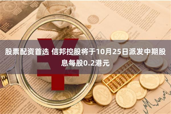 股票配资首选 信邦控股将于10月25日派发中期股息每股0.2港元