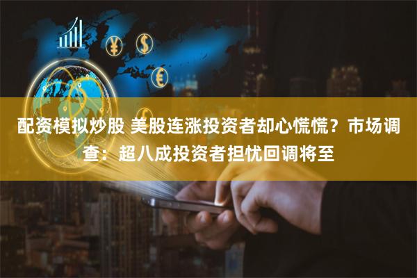 配资模拟炒股 美股连涨投资者却心慌慌？市场调查：超八成投资者担忧回调将至