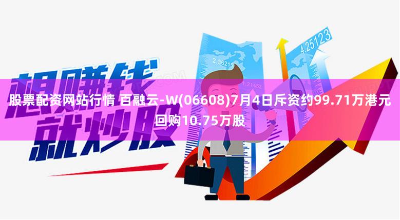 股票配资网站行情 百融云-W(06608)7月4日斥资约99.71万港元回购10.75万股