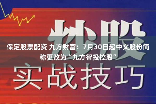 保定股票配资 九方财富：7月30日起中文股份简称更改为“九方智投控股”