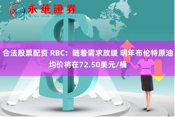 合法股票配资 RBC：随着需求放缓 明年布伦特原油均价将在72.50美元/桶