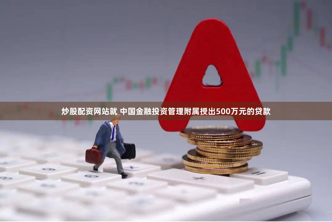 炒股配资网站就 中国金融投资管理附属授出500万元的贷款