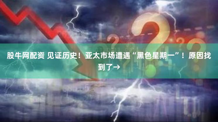 股牛网配资 见证历史！亚太市场遭遇“黑色星期一”！原因找到了→