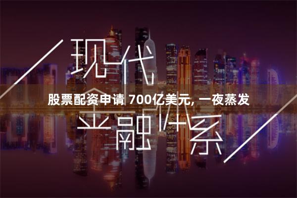 股票配资申请 700亿美元, 一夜蒸发