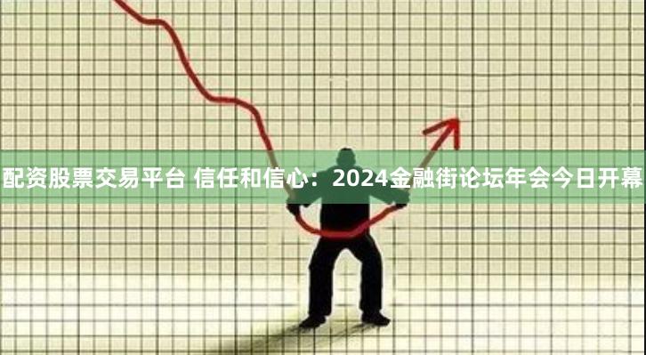 配资股票交易平台 信任和信心：2024金融街论坛年会今日开幕