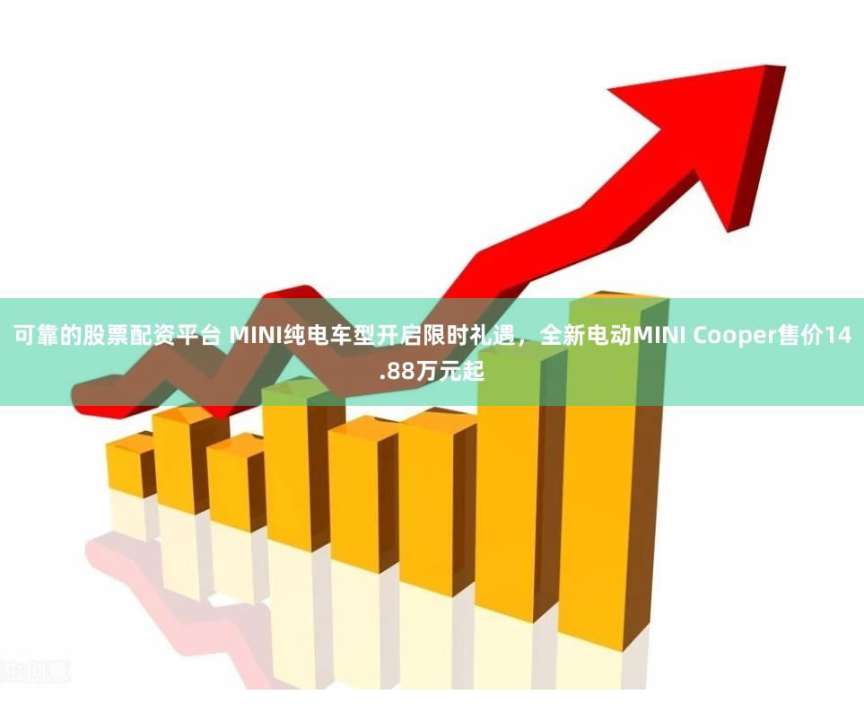 可靠的股票配资平台 MINI纯电车型开启限时礼遇，全新电动MINI Cooper售价14.88万元起