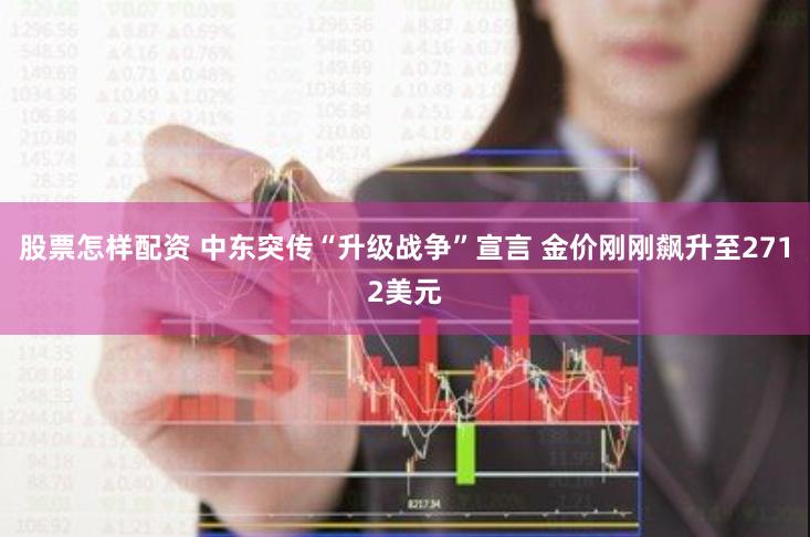 股票怎样配资 中东突传“升级战争”宣言 金价刚刚飙升至2712美元