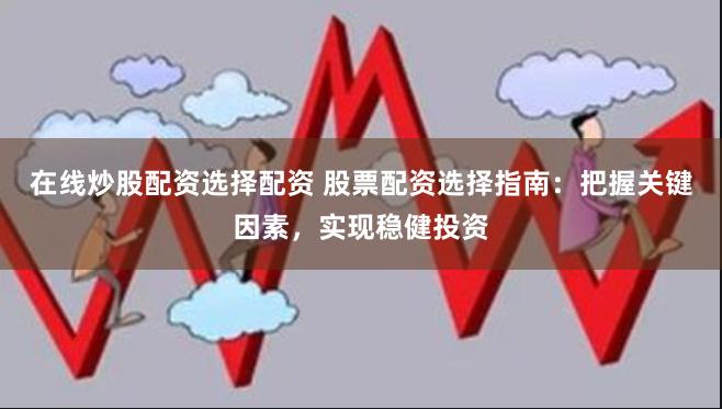 在线炒股配资选择配资 股票配资选择指南：把握关键因素，实现稳健投资