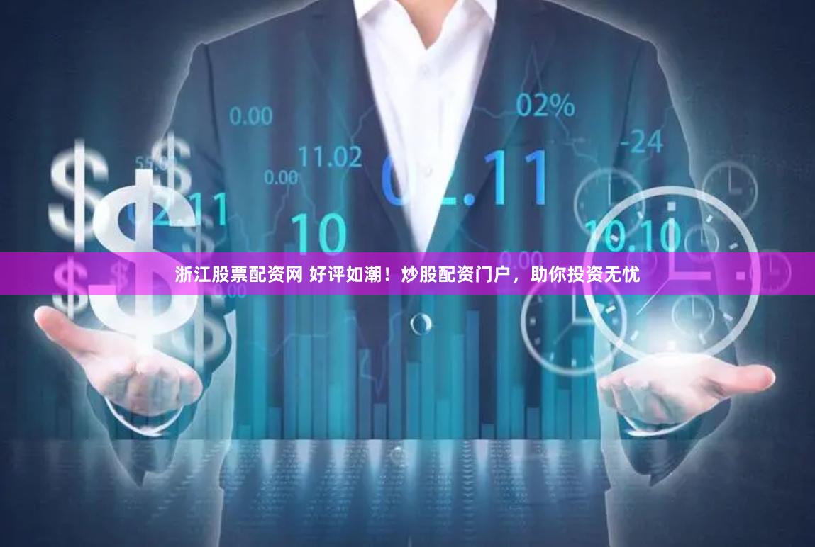 浙江股票配资网 好评如潮！炒股配资门户，助你投资无忧