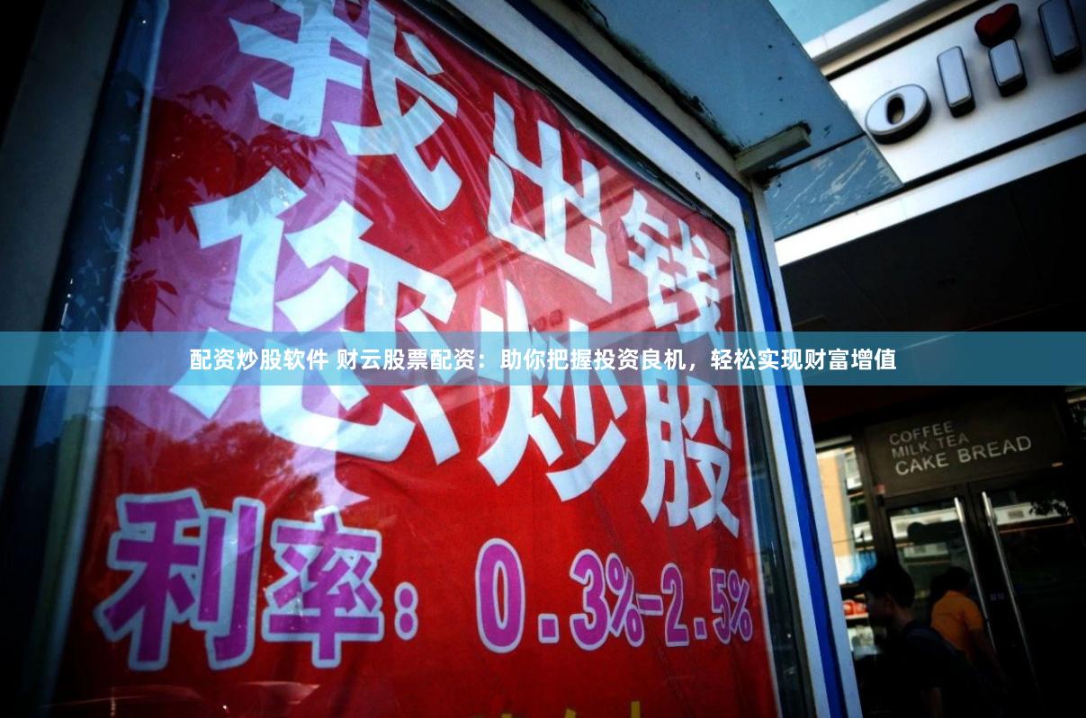 配资炒股软件 财云股票配资：助你把握投资良机，轻松实现财富增值