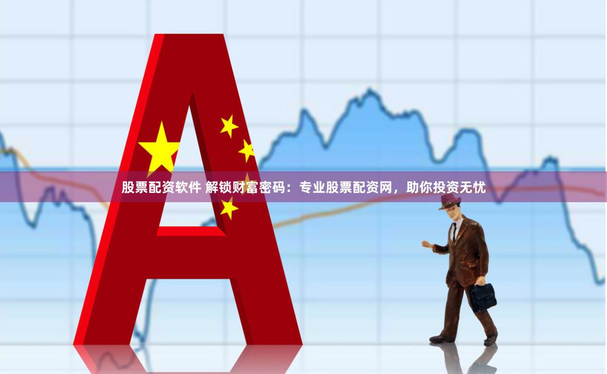 股票配资软件 解锁财富密码：专业股票配资网，助你投资无忧