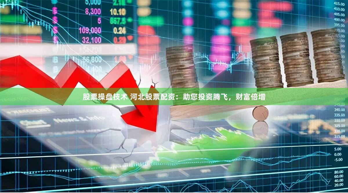 股票操盘技术 河北股票配资：助您投资腾飞，财富倍增