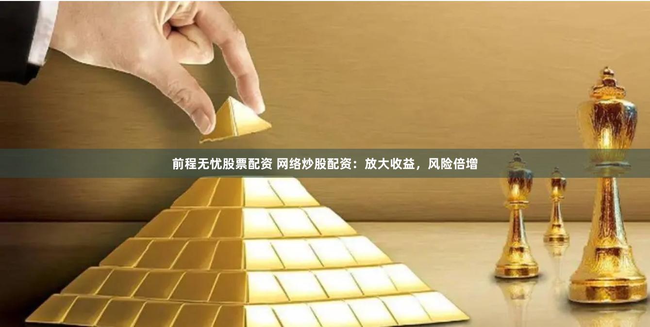 前程无忧股票配资 网络炒股配资：放大收益，风险倍增