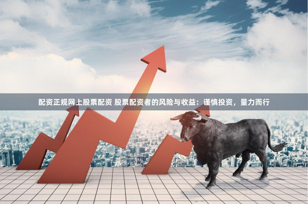 配资正规网上股票配资 股票配资者的风险与收益：谨慎投资，量力而行
