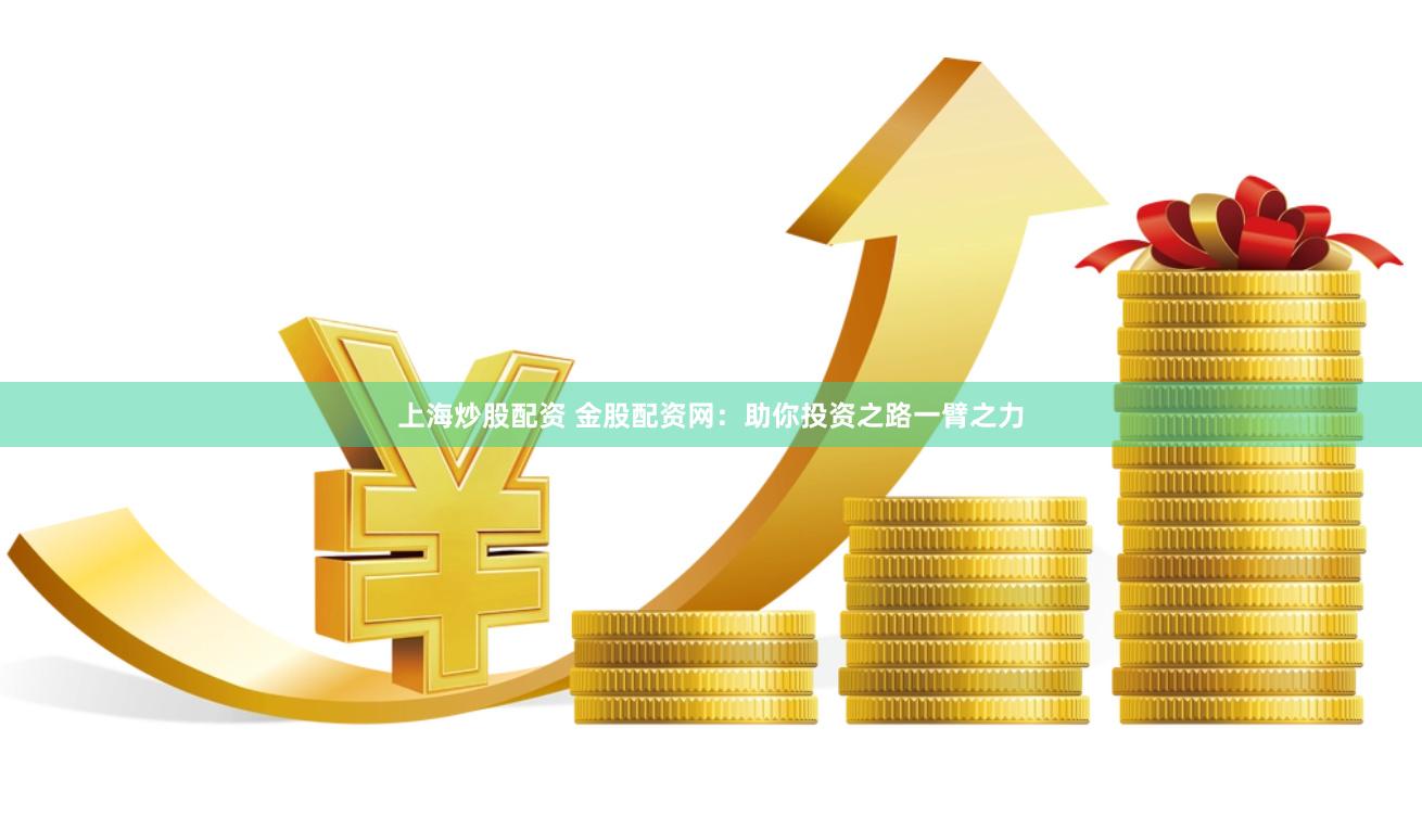 上海炒股配资 金股配资网：助你投资之路一臂之力