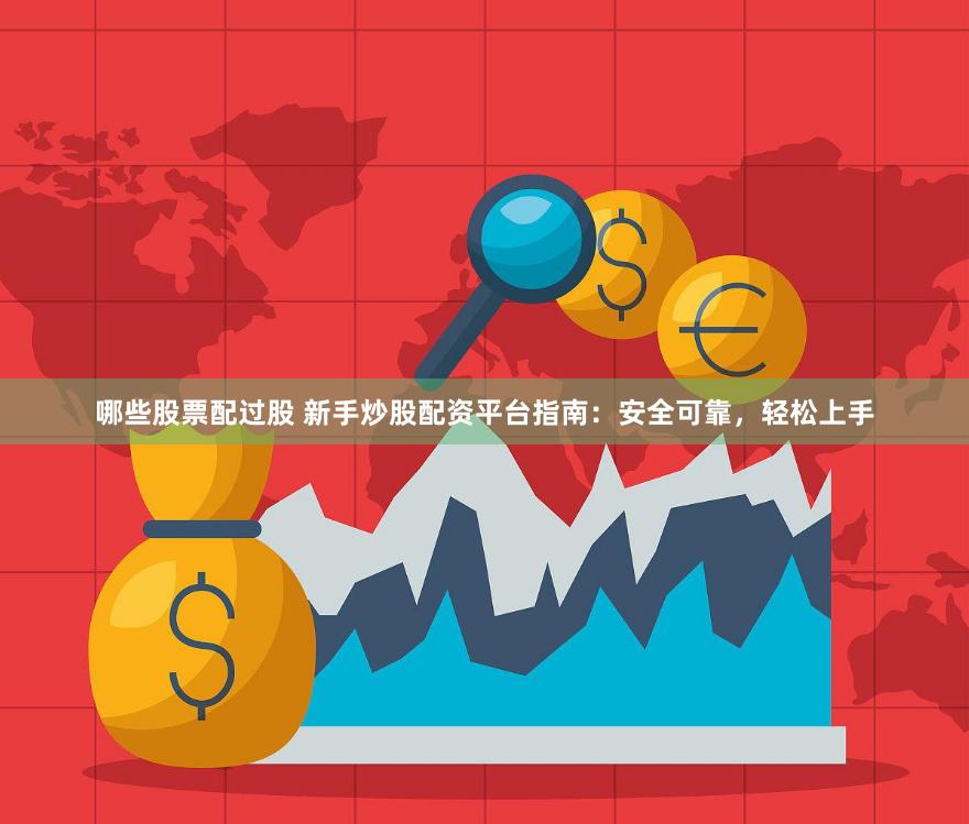 哪些股票配过股 新手炒股配资平台指南：安全可靠，轻松上手