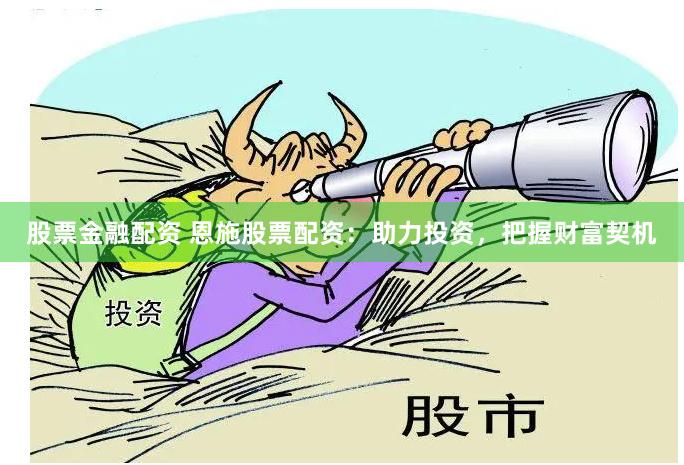 股票金融配资 恩施股票配资：助力投资，把握财富契机