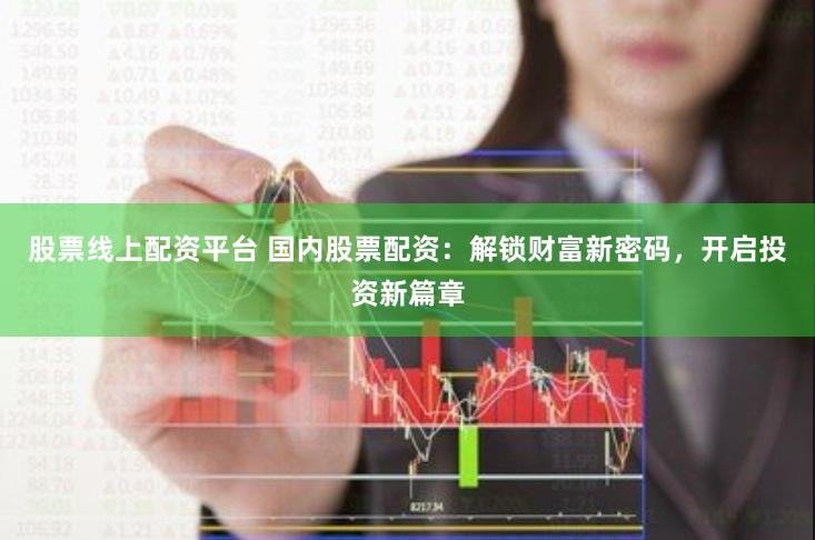股票线上配资平台 国内股票配资：解锁财富新密码，开启投资新篇章