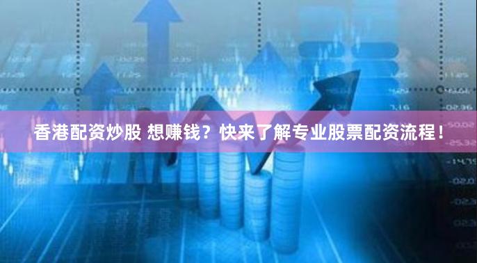 香港配资炒股 想赚钱？快来了解专业股票配资流程！