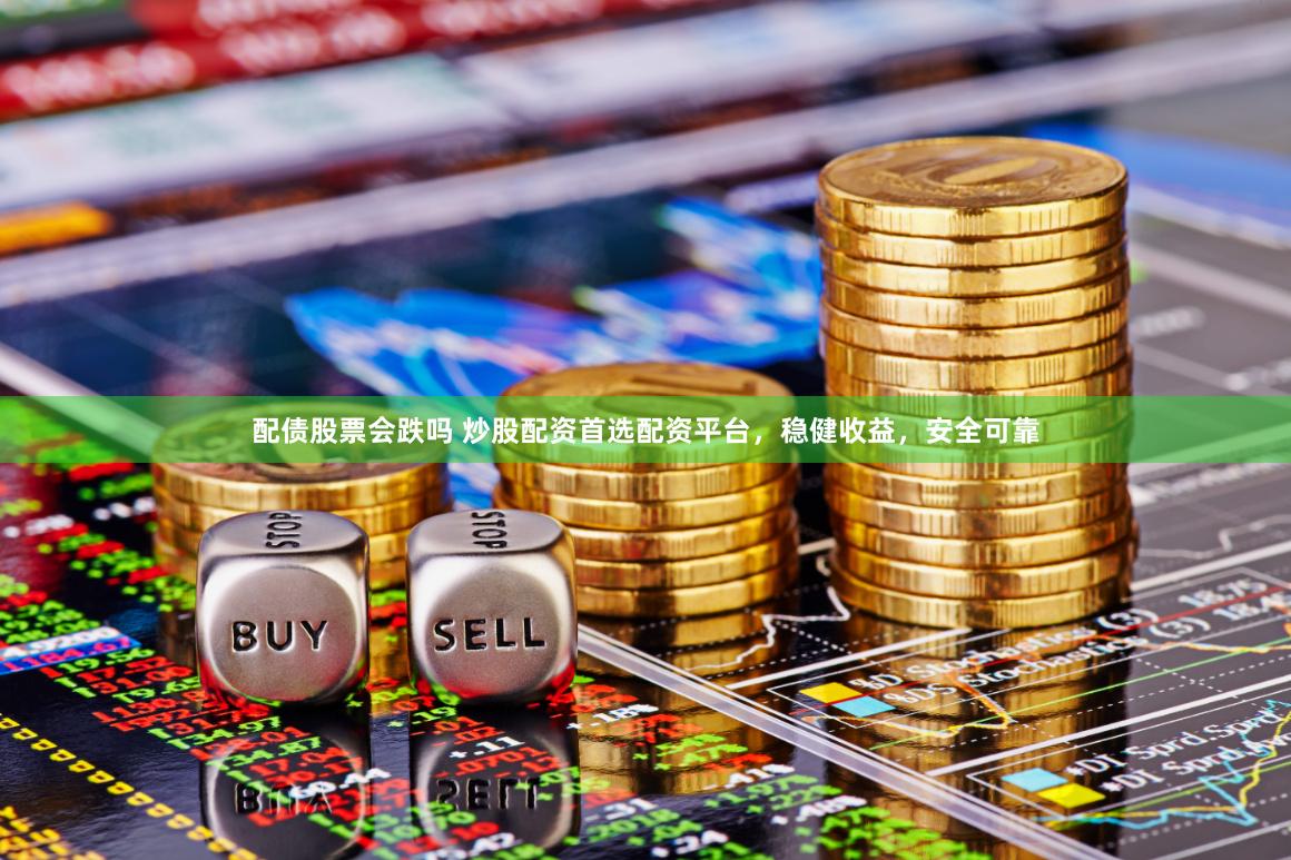 配债股票会跌吗 炒股配资首选配资平台，稳健收益，安全可靠