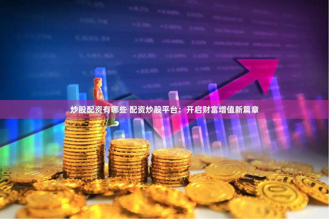 炒股配资有哪些 配资炒股平台：开启财富增值新篇章