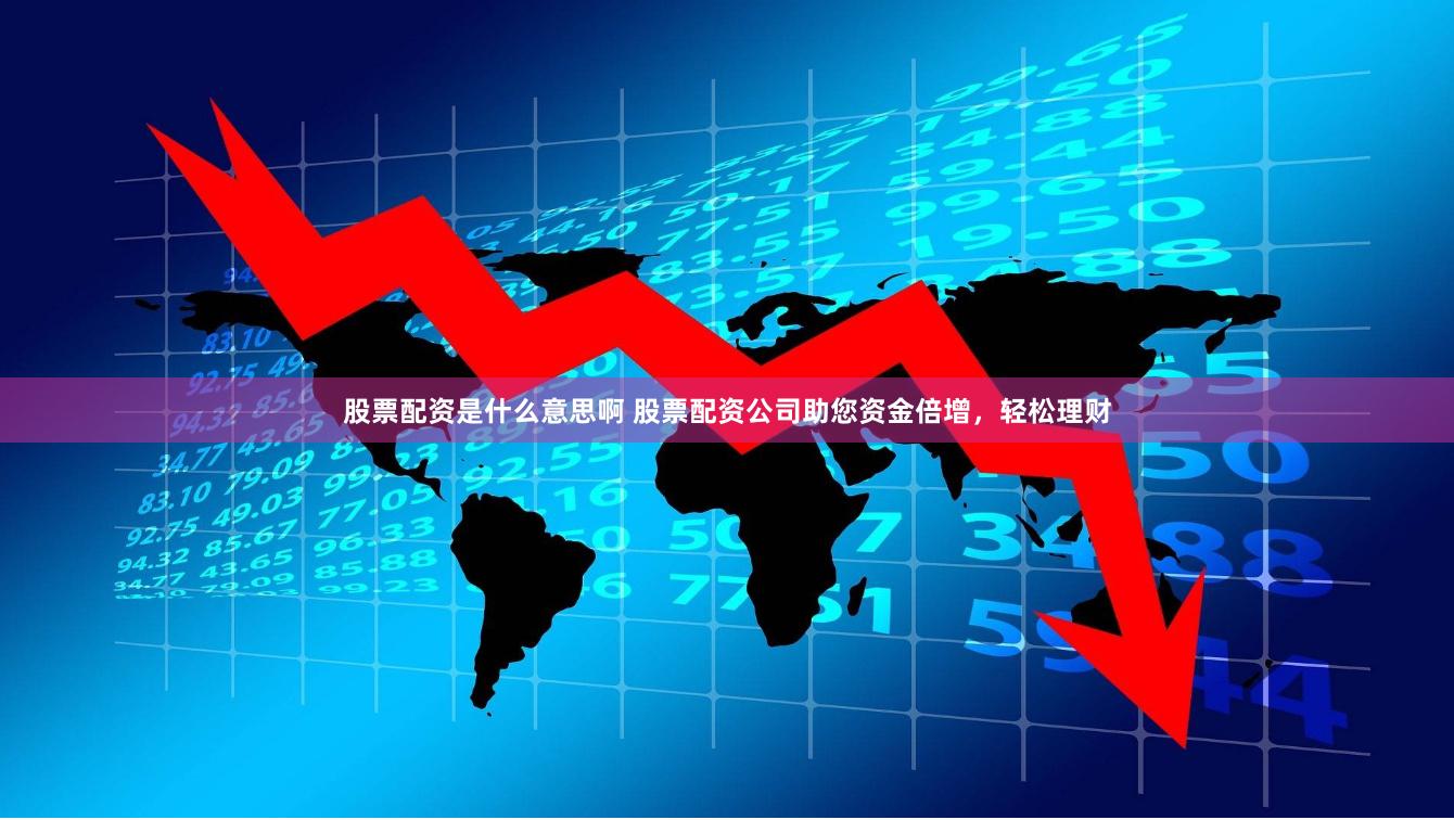 股票配资是什么意思啊 股票配资公司助您资金倍增，轻松理财