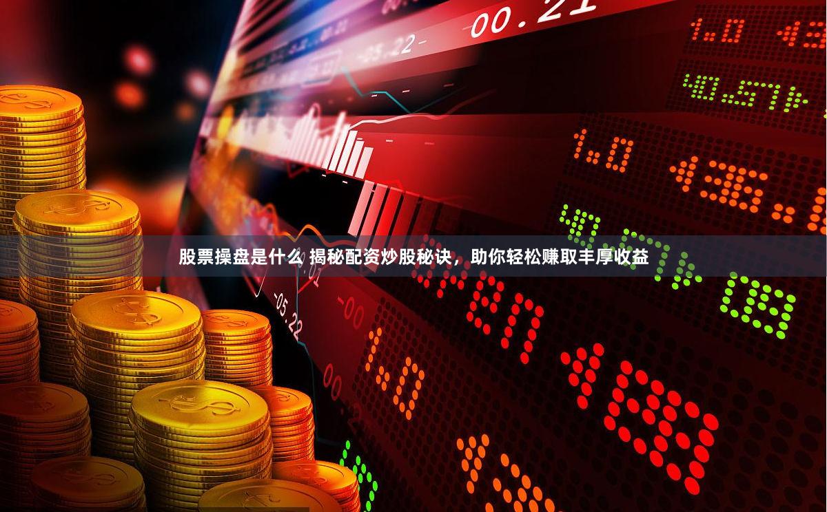 股票操盘是什么 揭秘配资炒股秘诀，助你轻松赚取丰厚收益