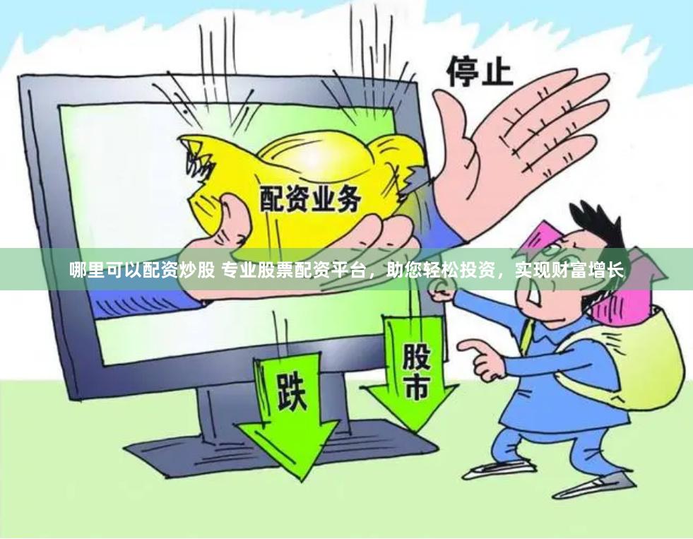 哪里可以配资炒股 专业股票配资平台，助您轻松投资，实现财富增长