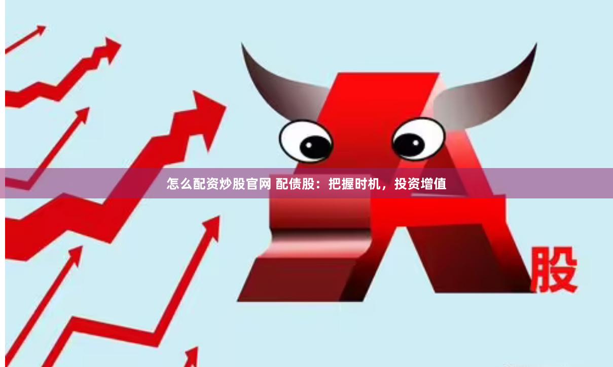 怎么配资炒股官网 配债股：把握时机，投资增值