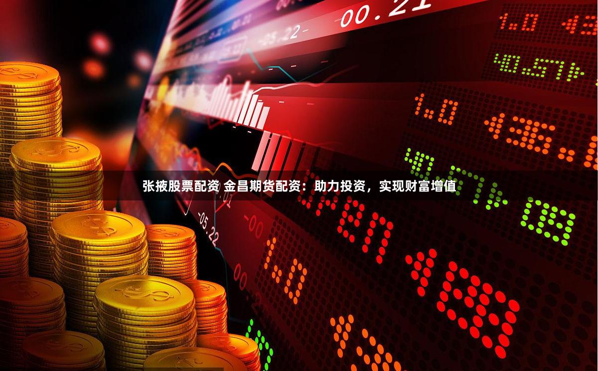 张掖股票配资 金昌期货配资：助力投资，实现财富增值