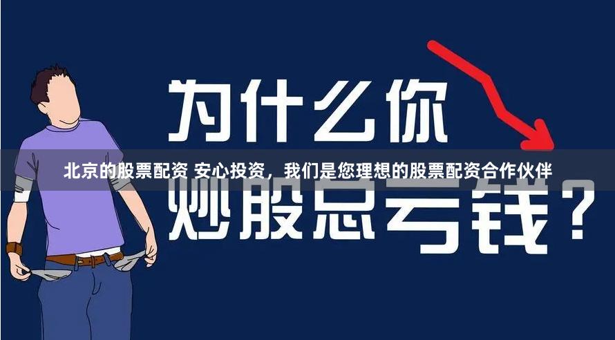 北京的股票配资 安心投资，我们是您理想的股票配资合作伙伴