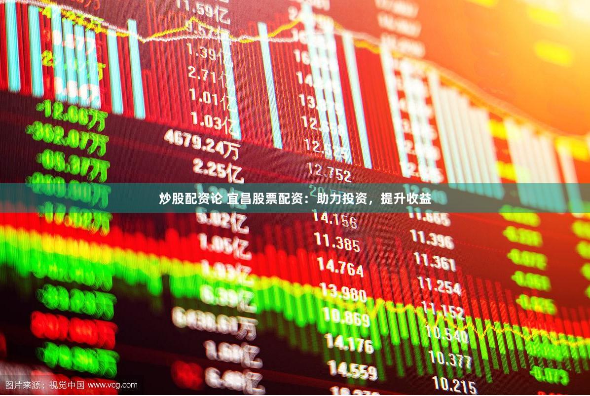 炒股配资论 宜昌股票配资：助力投资，提升收益