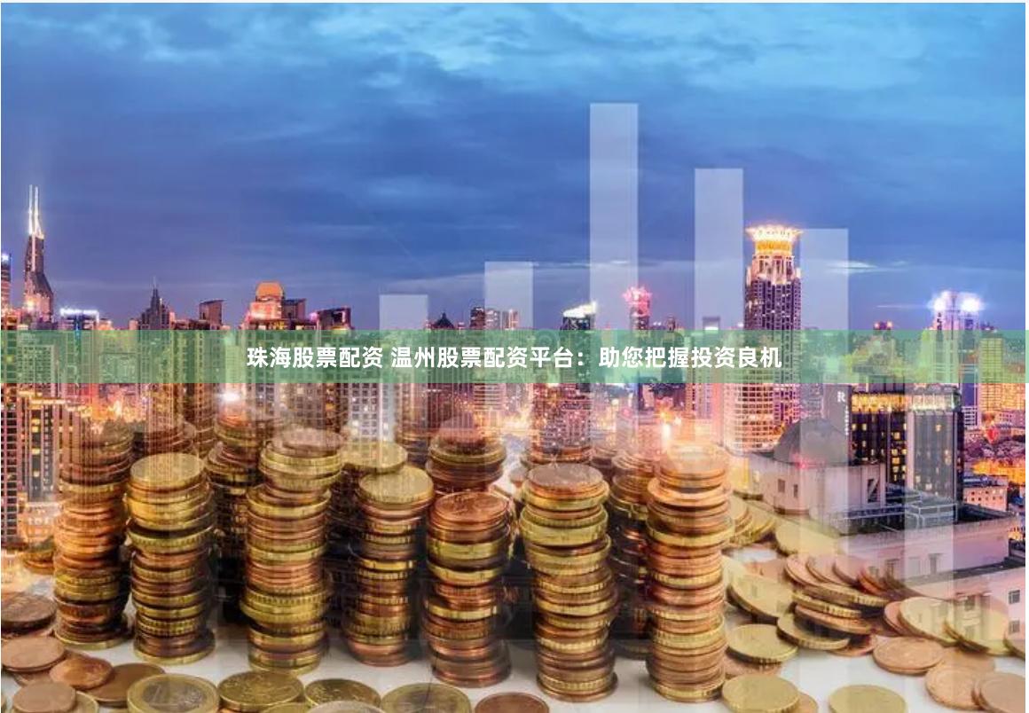珠海股票配资 温州股票配资平台：助您把握投资良机