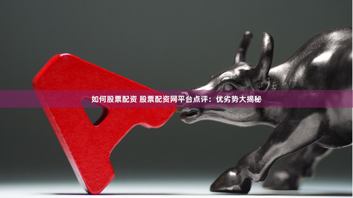 如何股票配资 股票配资网平台点评：优劣势大揭秘