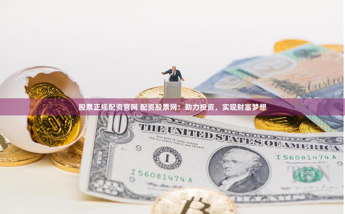 股票正规配资官网 配资股票网：助力投资，实现财富梦想